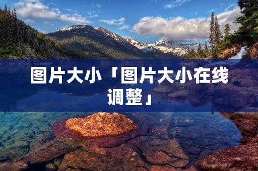 图片大小「图片大小在线调整」