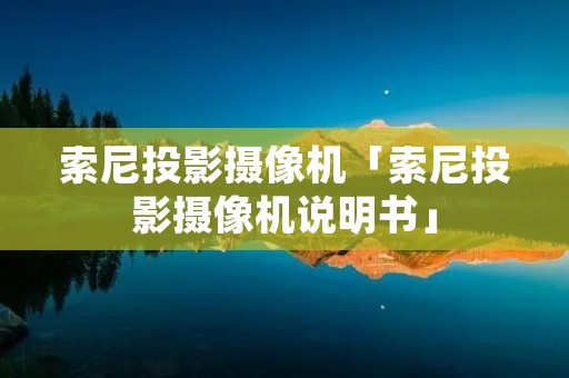 索尼投影摄像机「索尼投影摄像机说明书」