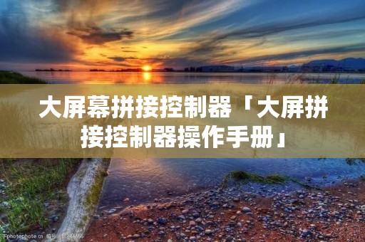 大屏幕拼接控制器「大屏拼接控制器操作手册」