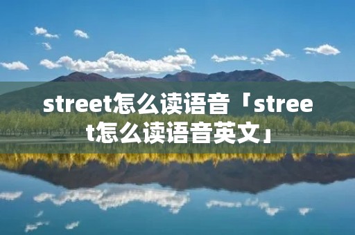 street怎么读语音「street怎么读语音英文」 street怎么读语音「street怎么读语音英文」