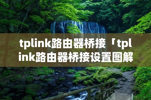 tplink路由器桥接「tplink路由器桥接设置图解」 tplink路由器桥接「tplink路由器桥接设置图解」
