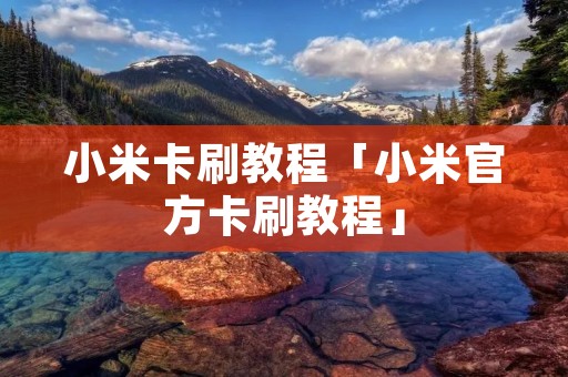 小米卡刷教程「小米官方卡刷教程」 小米卡刷教程「小米官方卡刷教程」