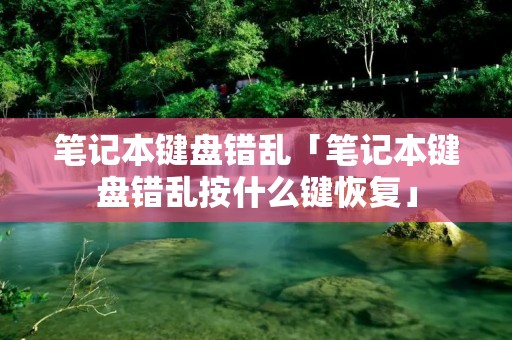笔记本键盘错乱「笔记本键盘错乱按什么键恢复」 笔记本键盘错乱「笔记本键盘错乱按什么键恢复」
