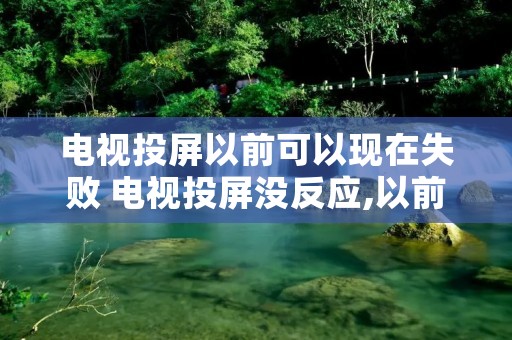 电视投屏以前可以现在失败 电视投屏没反应,以前能投上 电视投屏以前可以现在失败 电视投屏没反应,以前能投上