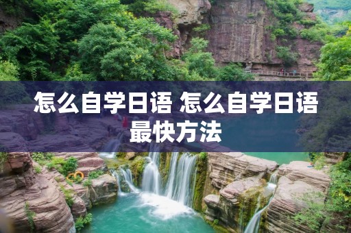 怎么自学日语 怎么自学日语最快方法 怎么自学日语 怎么自学日语最快方法