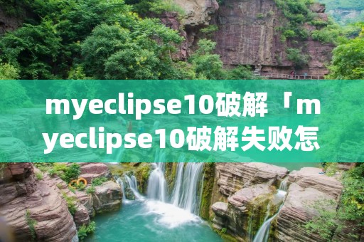 myeclipse10破解「myeclipse10破解失败怎么办」 myeclipse10破解「myeclipse10破解失败怎么办」