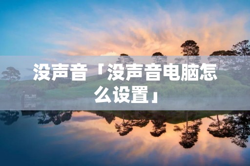 没声音「没声音电脑怎么设置」 没声音「没声音电脑怎么设置」