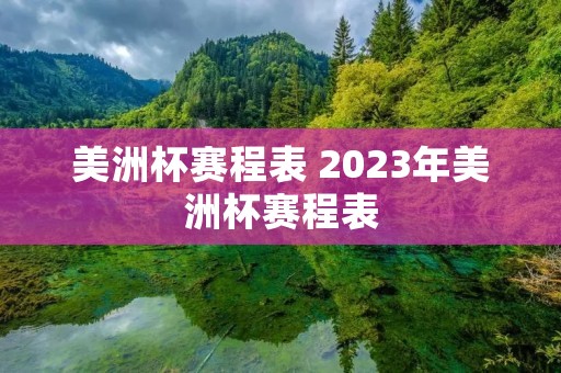 美洲杯赛程表 2023年美洲杯赛程表 美洲杯赛程表 2023年美洲杯赛程表