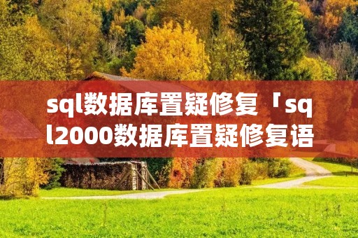 sql数据库置疑修复「sql2000数据库置疑修复语句」 sql数据库置疑修复「sql2000数据库置疑修复语句」