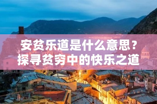 安贫乐道是什么意思?探寻贫穷中的快乐之道