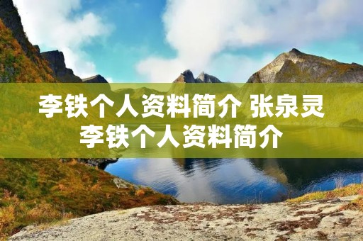 李铁个人资料简介 张泉灵李铁个人资料简介 李铁个人资料简介 张泉灵李铁个人资料简介