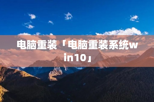 电脑重装「电脑重装系统win10」 电脑重装「电脑重装系统win10」