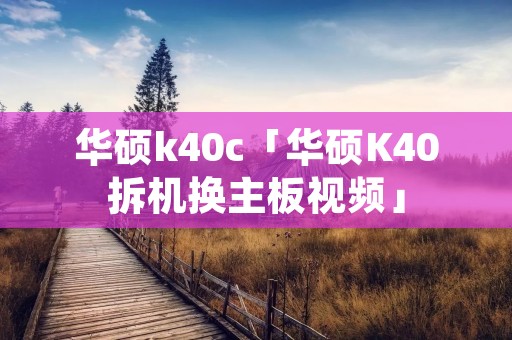 华硕k40c「华硕K40拆机换主板视频」