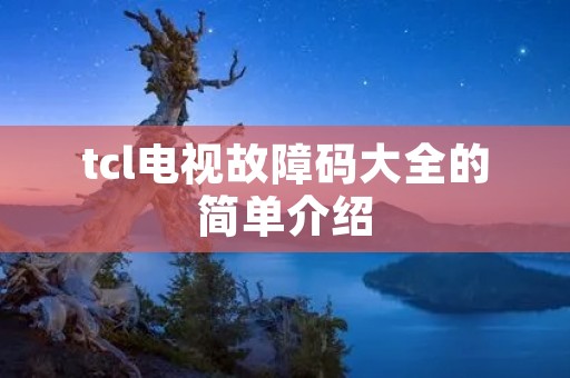 tcl电视故障码大全的简单介绍