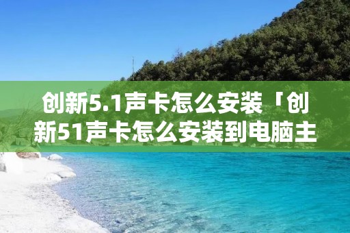 创新5.1声卡怎么安装「创新51声卡怎么安装到电脑主机」