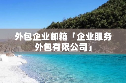 外包企业邮箱「企业服务外包有限公司」 外包企业邮箱「企业服务外包有限公司」
