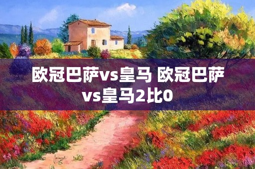 欧冠巴萨vs皇马 欧冠巴萨vs皇马2比0