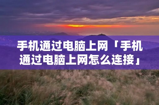 手机通过电脑上网「手机通过电脑上网怎么连接」 手机通过电脑上网「手机通过电脑上网怎么连接」