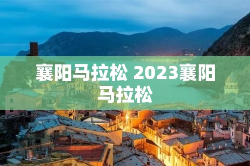 襄阳马拉松 2023襄阳马拉松
