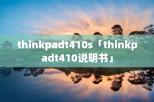 thinkpadt410s「thinkpadt410说明书」