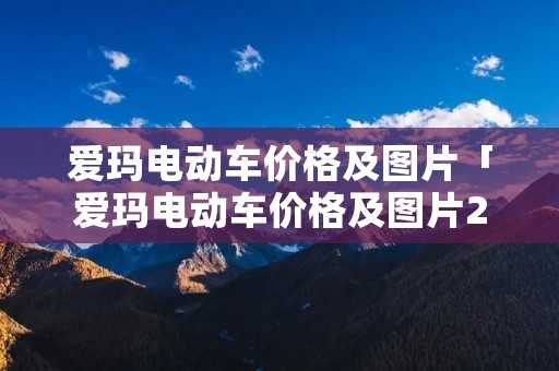 爱玛电动车价格及图片「爱玛电动车价格及图片2021新款」