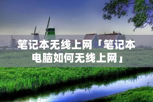 笔记本无线上网「笔记本电脑如何无线上网」 笔记本无线上网「笔记本电脑如何无线上网」