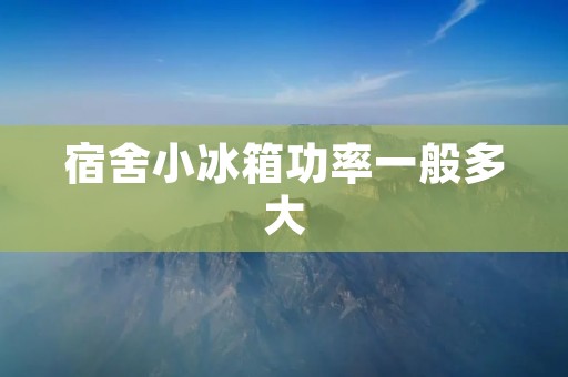 宿舍小冰箱功率一般多大 宿舍小冰箱功率一般多大