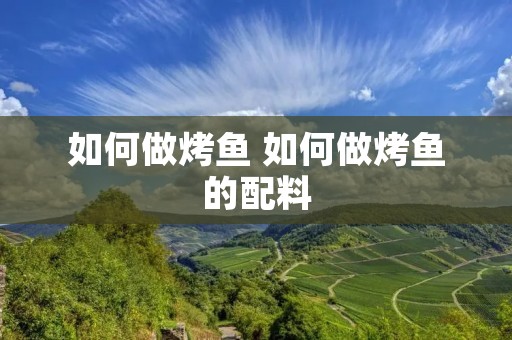 如何做烤鱼 如何做烤鱼的配料