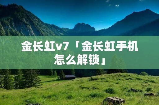金长虹v7「金长虹手机怎么解锁」