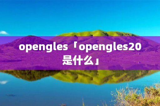opengles「opengles20是什么」