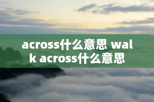 across什么意思 walk across什么意思 across什么意思 walk across什么意思