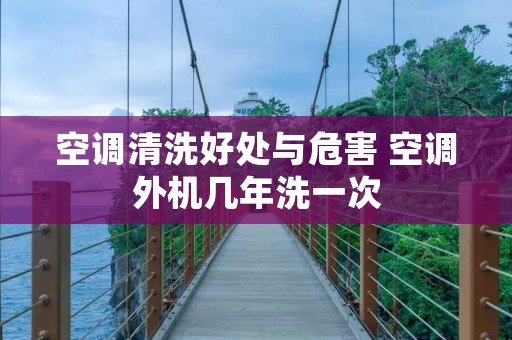 空调清洗好处与危害 空调外机几年洗一次