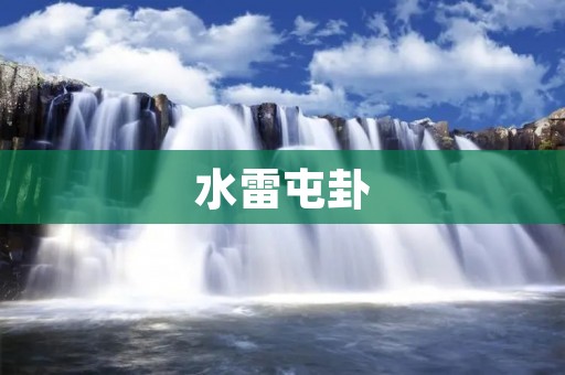水雷屯卦：勇往直前，迎接挑战的力量