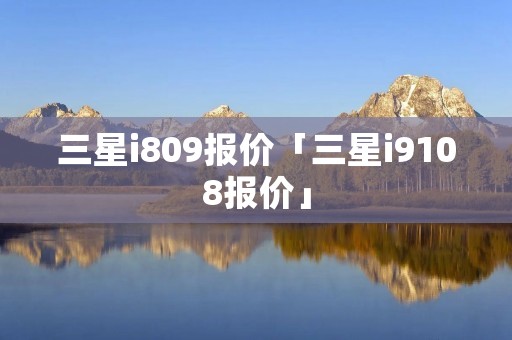 三星i809报价「三星i9108报价」 三星i809报价「三星i9108报价」