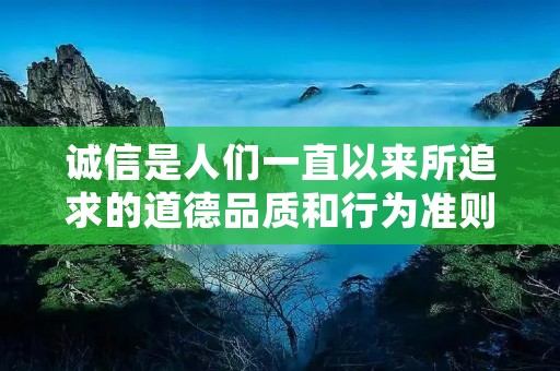 诚信是人们一直以来所追求的道德品质和行为准则，它是社会交往中最基本的原则之一。在社会发展的过程中，很多名人、学者和普通人都留下了关于诚信的名言，这些名言既是对诚信的肯定，也是对诚信的引导和激励。下面，我们就来看看一些表示诚信的名言。