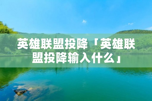 英雄联盟投降「英雄联盟投降输入什么」 英雄联盟投降「英雄联盟投降输入什么」