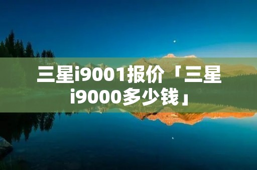 三星i9001报价「三星i9000多少钱」 三星i9001报价「三星i9000多少钱」