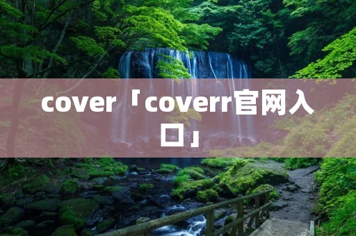 cover「coverr官网入口」 cover「coverr官网入口」