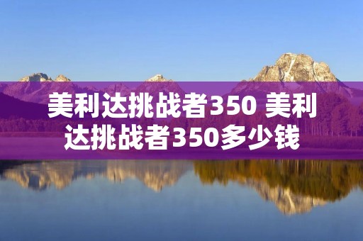 美利达挑战者350 美利达挑战者350多少钱 美利达挑战者350 美利达挑战者350多少钱