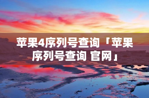 苹果4序列号查询「苹果序列号查询 官网」 苹果4序列号查询「苹果序列号查询 官网」