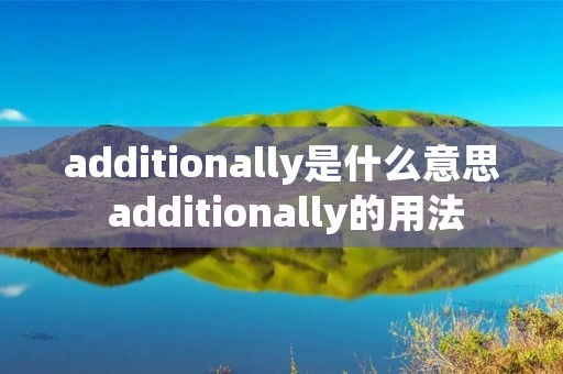 additionally是什么意思 additionally的用法