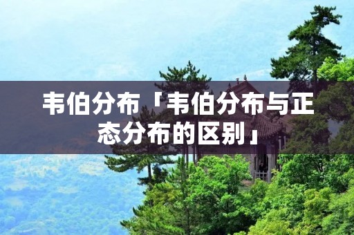 韦伯分布「韦伯分布与正态分布的区别」 韦伯分布「韦伯分布与正态分布的区别」