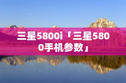 三星5800i「三星5800手机参数」 三星5800i「三星5800手机参数」