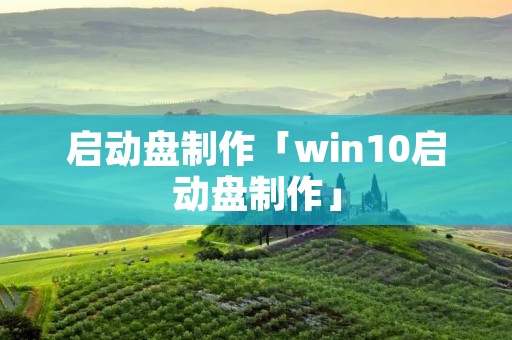 启动盘制作「win10启动盘制作」 启动盘制作「win10启动盘制作」