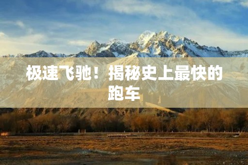 极速飞驰!揭秘史上最快的跑车 极速飞驰!揭秘史上最快的跑车