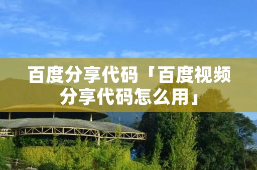 百度分享代码「百度视频分享代码怎么用」