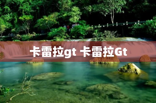 卡雷拉gt 卡雷拉Gt 卡雷拉gt 卡雷拉Gt