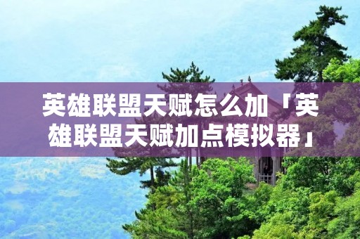 英雄联盟天赋怎么加「英雄联盟天赋加点模拟器」
