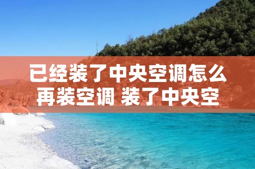 已经装了中央空调怎么再装空调 装了中央空调后期还可以改装吗