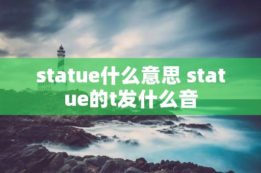 statue什么意思 statue的t发什么音 statue什么意思 statue的t发什么音